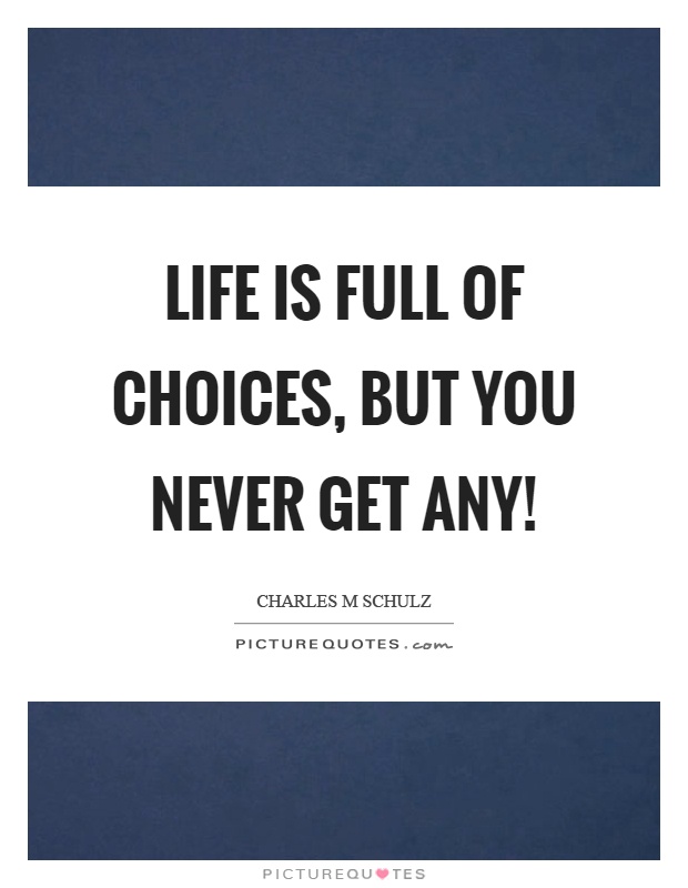 Life is full of choices, but you never get any! Picture Quote #1