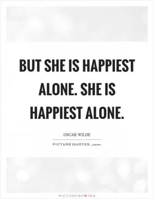 But she is happiest alone. She is happiest alone Picture Quote #1
