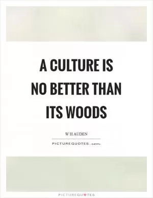 A culture is no better than its woods Picture Quote #1