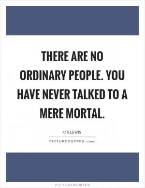 There are no ordinary people. You have never talked to a mere mortal Picture Quote #1