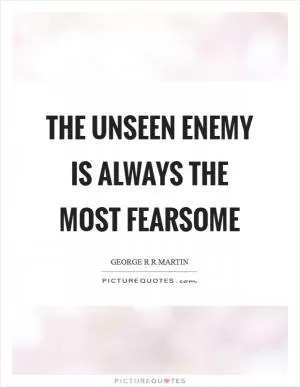 The unseen enemy is always the most fearsome Picture Quote #1