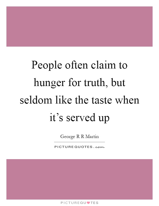 People often claim to hunger for truth, but seldom like the taste when it's served up Picture Quote #1