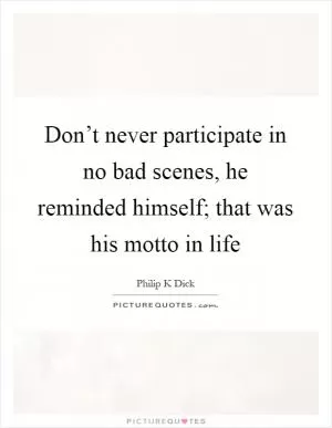 Don’t never participate in no bad scenes, he reminded himself; that was his motto in life Picture Quote #1
