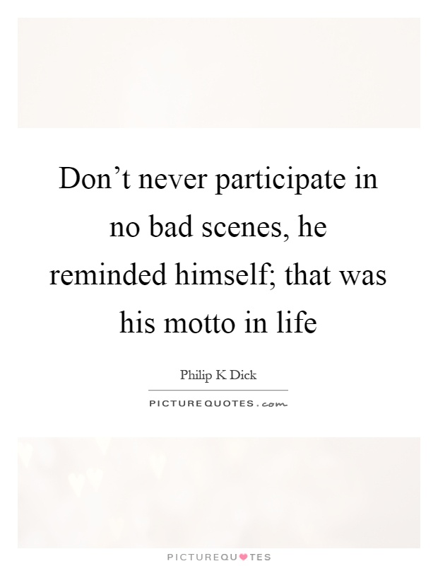 Don't never participate in no bad scenes, he reminded himself; that was his motto in life Picture Quote #1