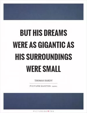 But his dreams were as gigantic as his surroundings were small Picture Quote #1