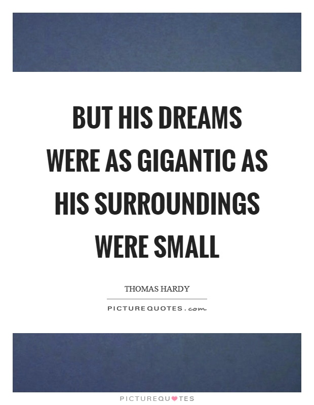 But his dreams were as gigantic as his surroundings were small Picture Quote #1