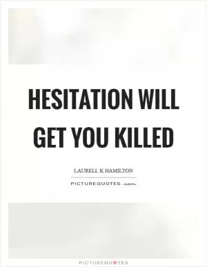 Hesitation will get you killed Picture Quote #1