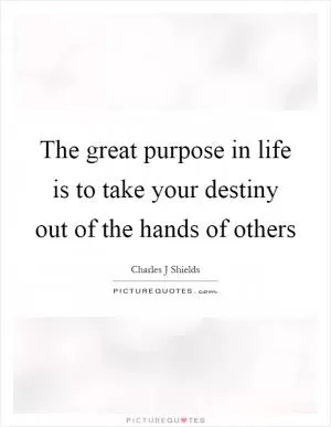 The great purpose in life is to take your destiny out of the hands of others Picture Quote #1