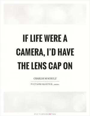 If life were a camera, I’d have the lens cap on Picture Quote #1