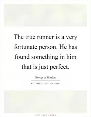 The true runner is a very fortunate person. He has found something in him that is just perfect Picture Quote #1