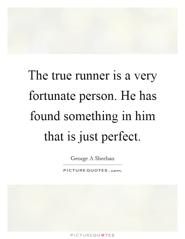 The true runner is a very fortunate person. He has found something in him that is just perfect Picture Quote #1