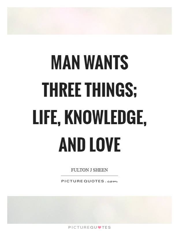 Man wants three things; life, knowledge, and love Picture Quote #1