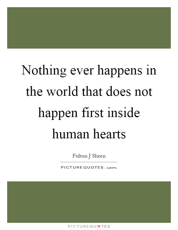 Nothing ever happens in the world that does not happen first inside human hearts Picture Quote #1