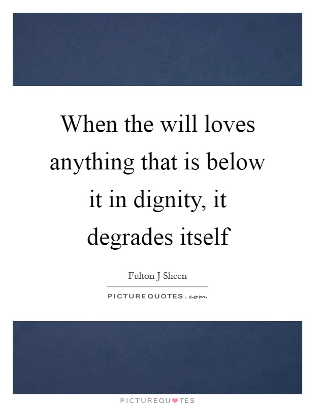 When the will loves anything that is below it in dignity, it degrades itself Picture Quote #1