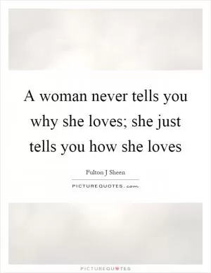 A woman never tells you why she loves; she just tells you how she loves Picture Quote #1