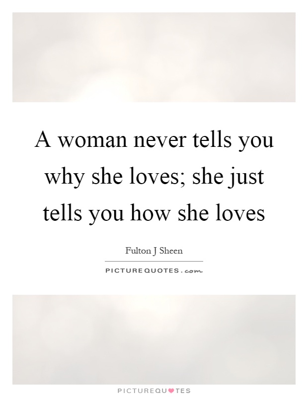 A woman never tells you why she loves; she just tells you how she loves Picture Quote #1