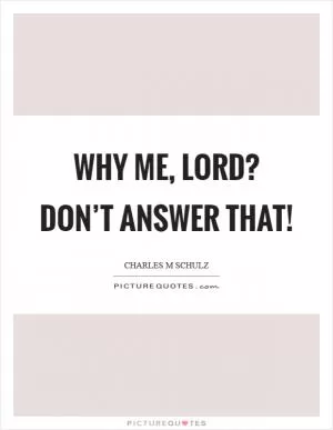 Why me, lord? Don’t answer that! Picture Quote #1
