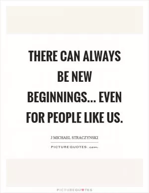 There can always be new beginnings... even for people like us Picture Quote #1