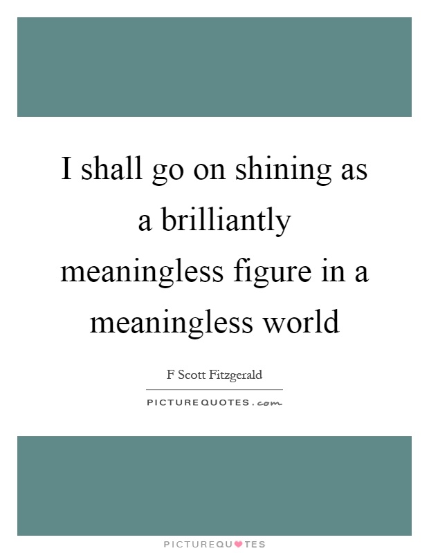 I shall go on shining as a brilliantly meaningless figure in a meaningless world Picture Quote #1