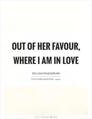 Out of her favour, where I am in love Picture Quote #1