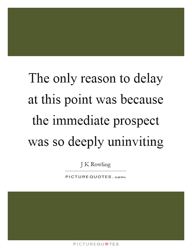 The only reason to delay at this point was because the immediate prospect was so deeply uninviting Picture Quote #1