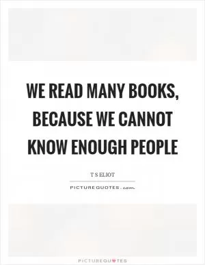 We read many books, because we cannot know enough people Picture Quote #1