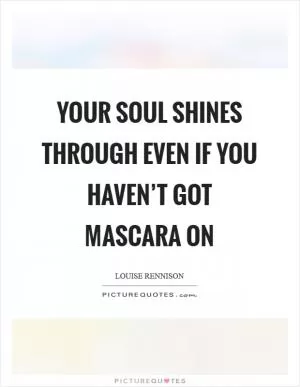 Your soul shines through even if you haven’t got mascara on Picture Quote #1