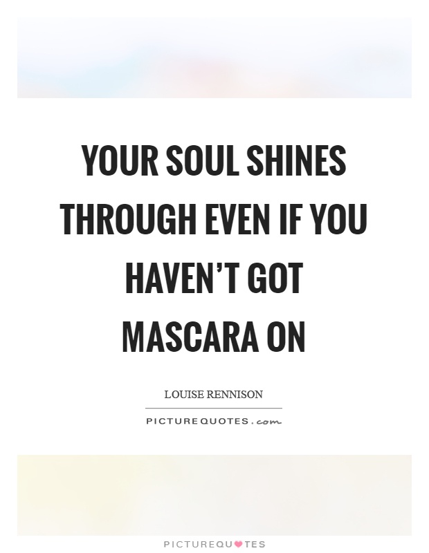 Your soul shines through even if you haven't got mascara on Picture Quote #1