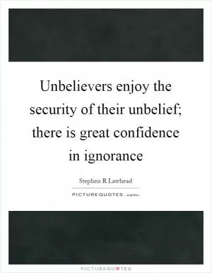 Unbelievers enjoy the security of their unbelief; there is great confidence in ignorance Picture Quote #1