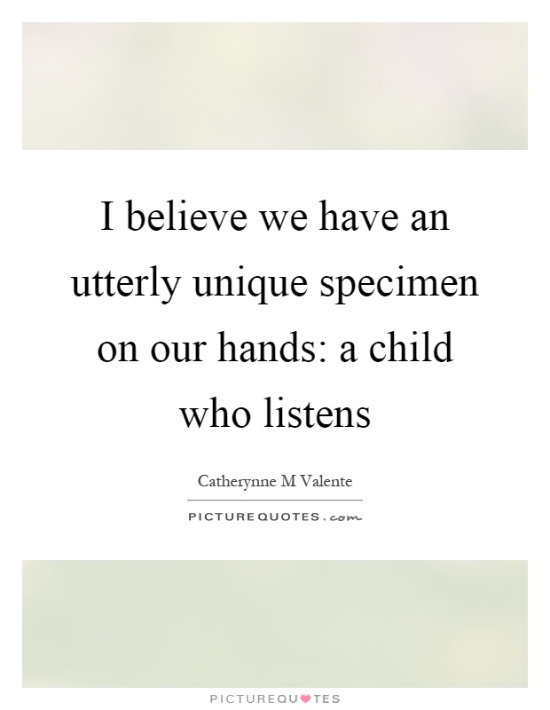 I believe we have an utterly unique specimen on our hands: a child who listens Picture Quote #1