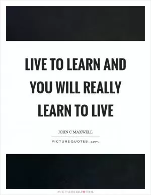 Live to learn and you will really learn to live Picture Quote #1