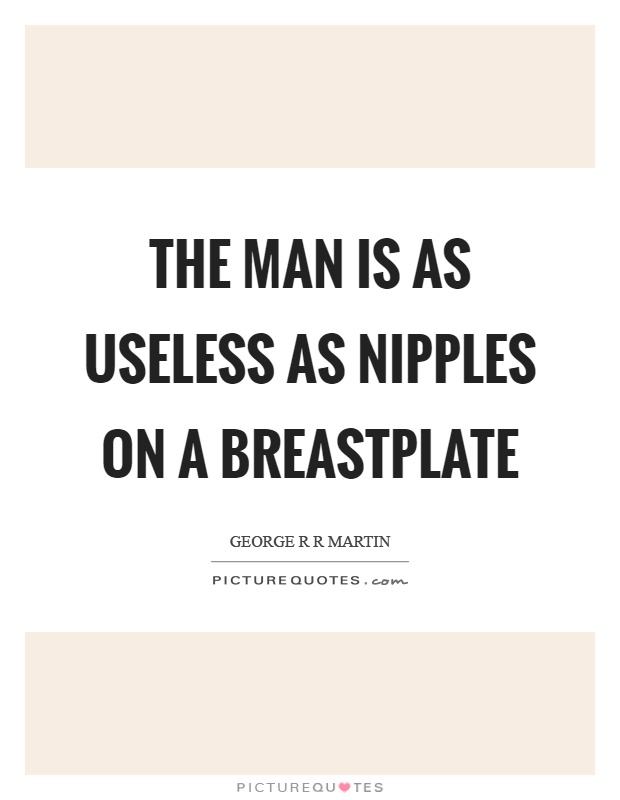 The man is as useless as nipples on a breastplate Picture Quote #1