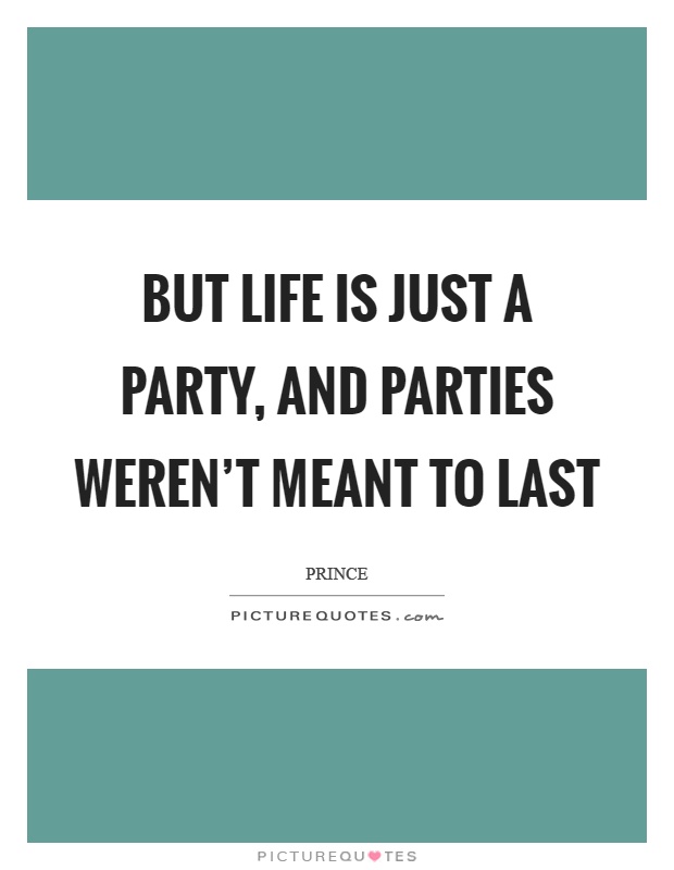 But life is just a party, and parties weren't meant to last Picture Quote #1