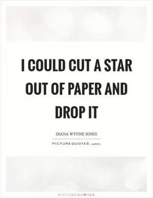 I could cut a star out of paper and drop it Picture Quote #1