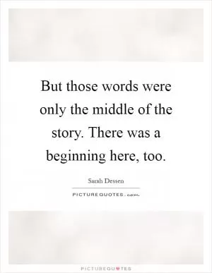 But those words were only the middle of the story. There was a beginning here, too Picture Quote #1