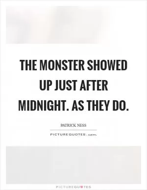 The monster showed up just after midnight. As they do Picture Quote #1