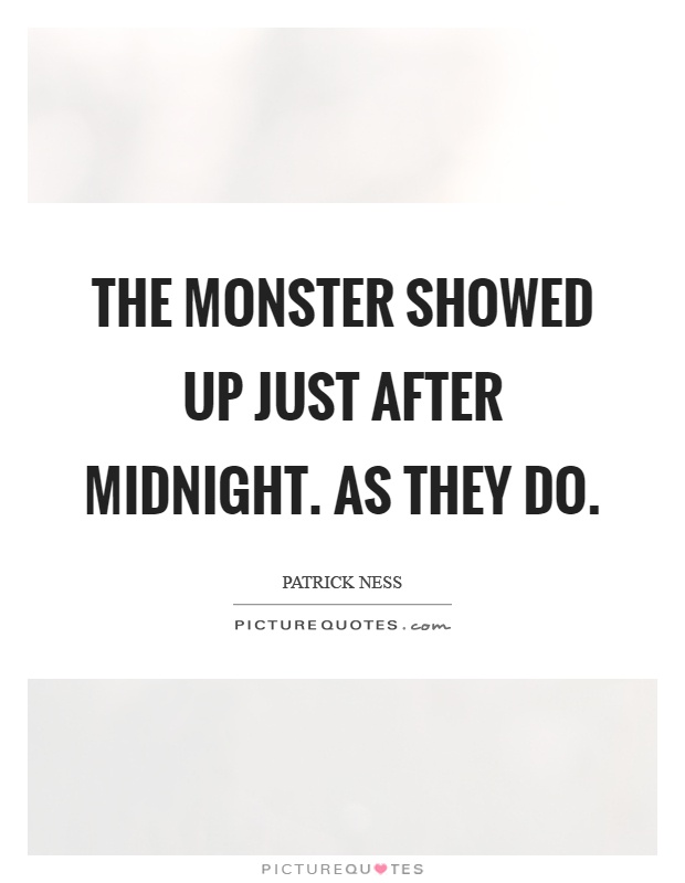 The monster showed up just after midnight. As they do Picture Quote #1