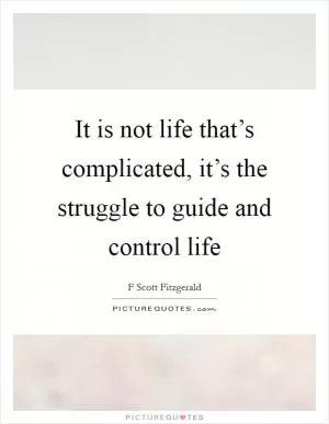 It is not life that’s complicated, it’s the struggle to guide and control life Picture Quote #1