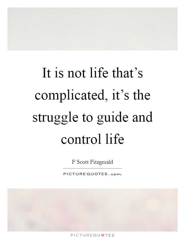 It is not life that's complicated, it's the struggle to guide and control life Picture Quote #1