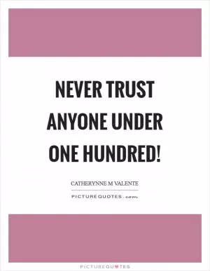 Never trust anyone under one hundred! Picture Quote #1