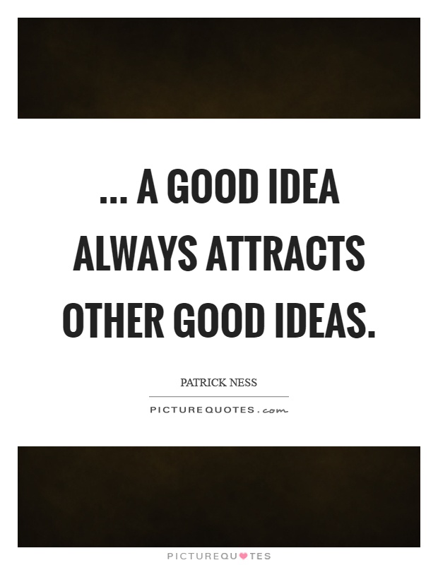 ... a good idea always attracts other good ideas Picture Quote #1