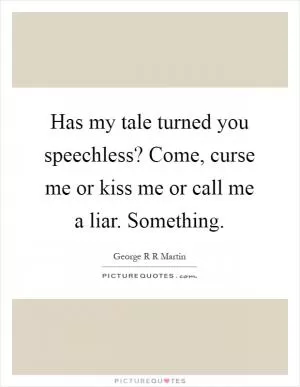 Has my tale turned you speechless? Come, curse me or kiss me or call me a liar. Something Picture Quote #1