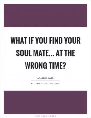 What if you find your soul mate... at the wrong time? Picture Quote #1