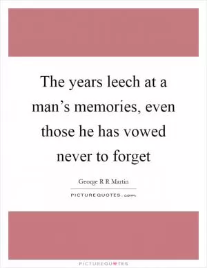 The years leech at a man’s memories, even those he has vowed never to forget Picture Quote #1