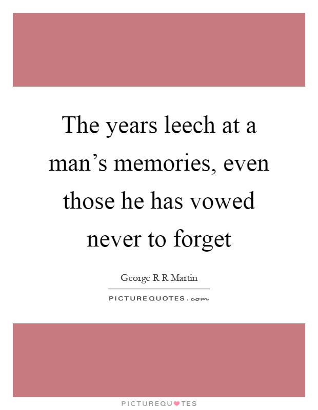 The years leech at a man's memories, even those he has vowed never to forget Picture Quote #1