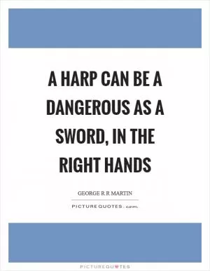 A harp can be a dangerous as a sword, in the right hands Picture Quote #1