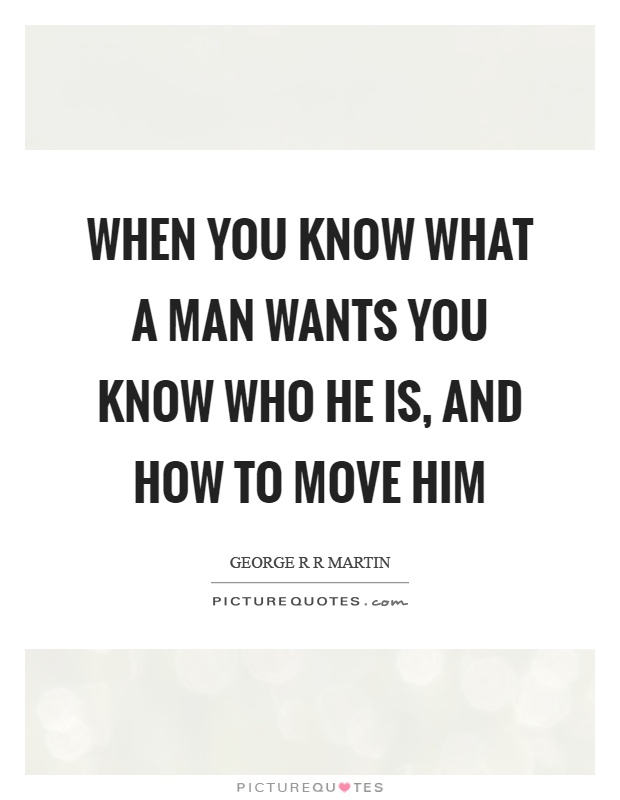 When you know what a man wants you know who he is, and how to move him Picture Quote #1