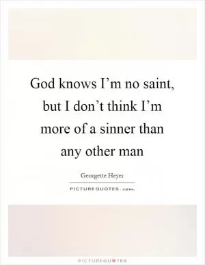 God knows I’m no saint, but I don’t think I’m more of a sinner than any other man Picture Quote #1