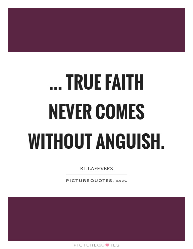... true faith never comes without anguish Picture Quote #1