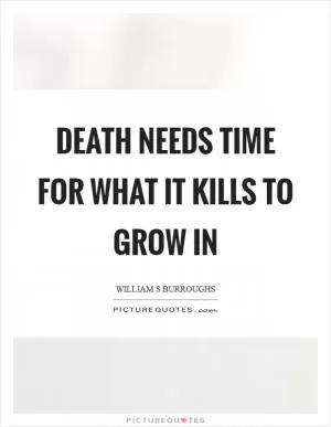 Death needs time for what it kills to grow in Picture Quote #1